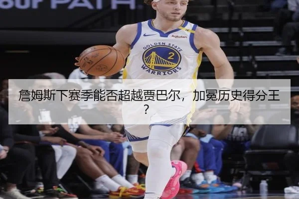 詹姆斯下赛季能否超越贾巴尔，加冕历史得分王？